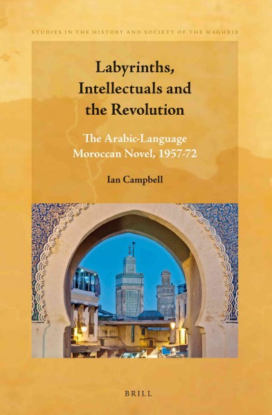 Labyrinths, intellectuals and the revolution : the Arabic-language Moroccan novel, 1957-72 / by Ian Campbell.