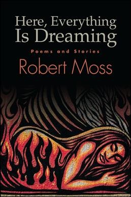 Here, everything is dreaming : poems and stories / Robert Moss.