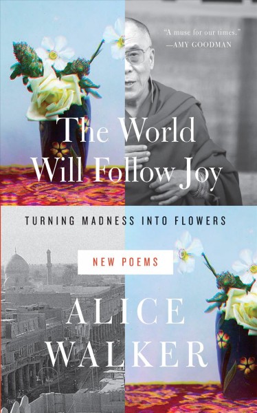 The world will follow joy : turning madness into flowers (new poems) / Alice Walker.