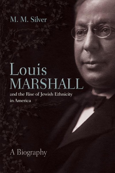 Louis Marshall and the rise of Jewish ethnicity in America : a biography / M.M. Silver.
