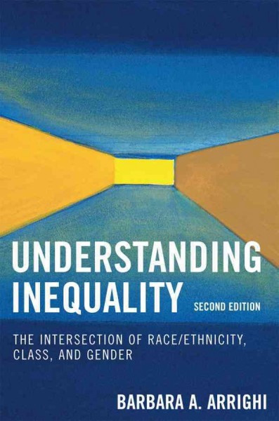Understanding inequality : the intersection of race/ethnicity, class, and gender / edited by Barbara Arrighi.