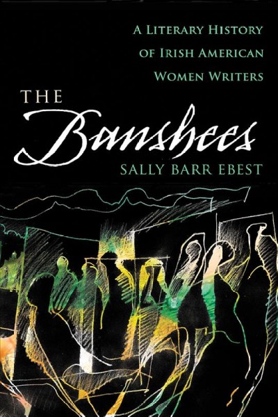The banshees : a literary history of Irish American women writers / Sally Barr Ebest.