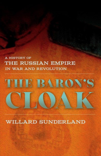 The baron's cloak : a history of the Russian Empire in war and revolution / Willard Sunderland.