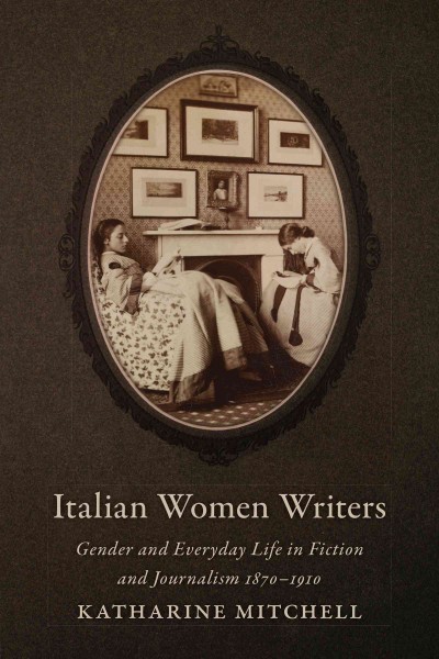 Italian women writers : gender and everyday life in fiction and journalism, 1870-1910 / Katherine Mitchell.