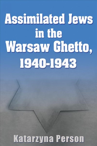 Assimilated Jews in the Warsaw Ghetto, 1940-1943 / Katarzyna Person.