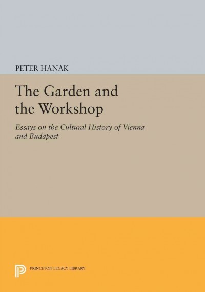 The Garden and the Workshop : Essays on the Cultural History of Vienna and Budapest.