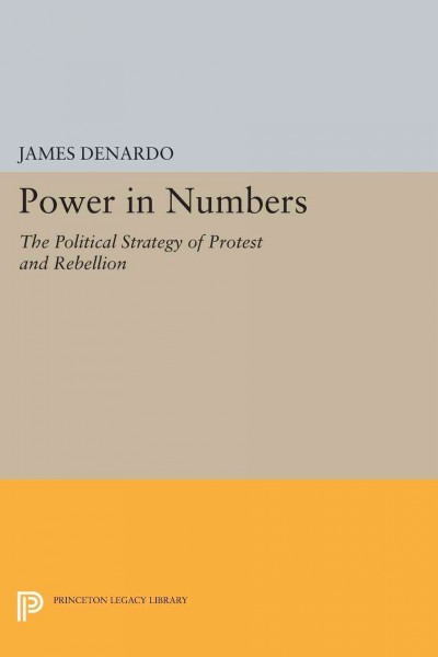 Power in numbers : the political strategy of protest and rebellion / James DeNardo.