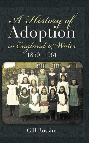 A history of adoption in England and Wales 1850-1961 / Gill Rossini.