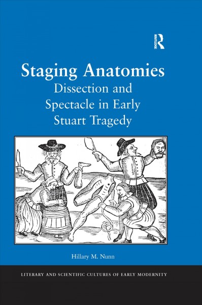 Staging anatomies : dissection and spectacle in early Stuart tragedy / Hillary M. Nunn.