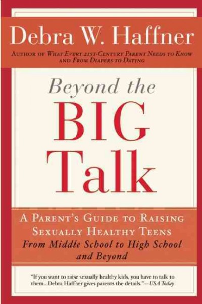 Beyond the big talk : a parent's guide to raising sexually healthy teens-- from middle school to high school and beyond / Debra W. Haffner.