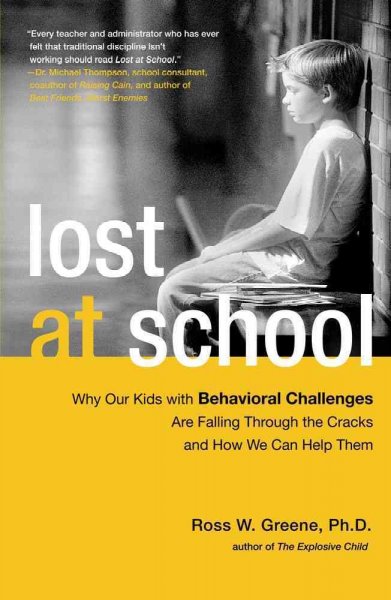Lost at school : why our kids with behavioral challenges are falling through the cracks and how we can help them / Ross W. Greene.