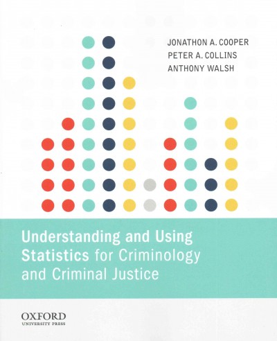Understanding and using statistics for criminology and criminal justice / Jonathon A. Cooper ; Peter A. Collins ; Anthony Walsh.