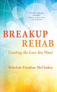 Breakup rehab : creating the love you want / Rebekah Freedom McClaskey.