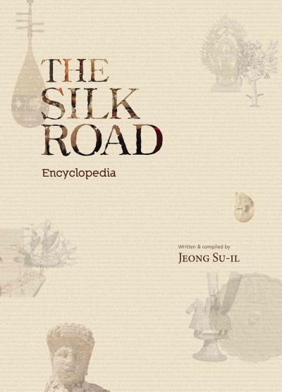 The silk road encyclopedia / written & compiled by Jeong Su-il.