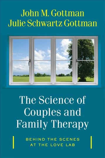 The science of couples and family therapy : behind the scenes at the "love lab" / John M. Gottman, Ph.D., Julie Schwartz Gottman, Ph.D.