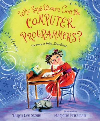 Who says women can't be computer programmers? : the story of Ada Lovelace / Tanya Lee Stone ; illustrated by Marjorie Priceman.