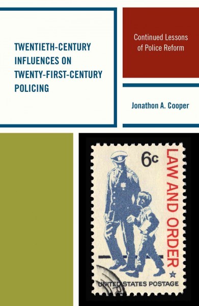 Twentieth-century influences on twenty-first-century policing : continued lessons of police reform / Jonathon A. Cooper.