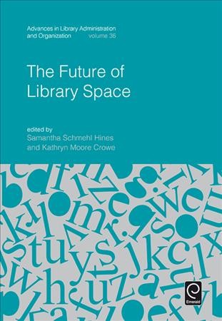 The future of library space / edited by Samantha Schmehl Hines, Peninsula College Port Angeles, Port Angeles, WA, USA, Kathryn Moore Crowe, University of North Carolina at Greensboro, Greensboro, NC, USA.
