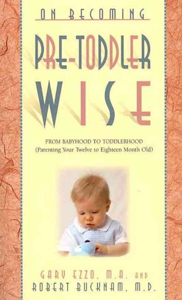 On becoming pre-toddlerwise : from babyhood to toddlerhood : (parenting your twelve to eighteen month old) / Gary Ezzo, Robert Bucknam.