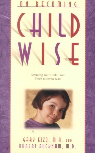 On becoming child wise : parenting your child from three to seven years / Gary Ezzo and Robert Bucknam.