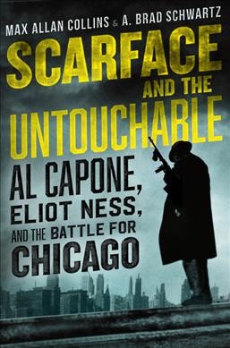 Scarface and the untouchable : Al Capone, Eliot Ness, and the battle for Chicago / Max Allan Collins and A. Brad Schwartz.