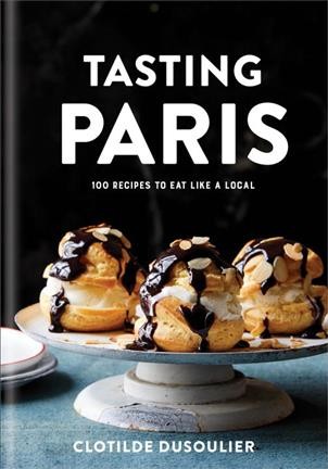 Tasting Paris : 100 recipes to eat like a local / Clotilde Dusoulier.