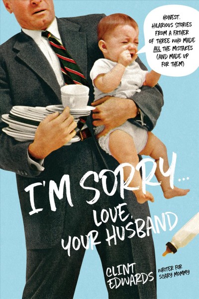 I'm sorry... love, your husband : honest, hilarious stories from a father of three who made all the mistakes (and made up for them) / Clint Edwards.