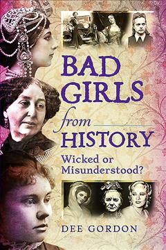 Bad girls from history : wicked or misunderstood? / Dee Gordon.