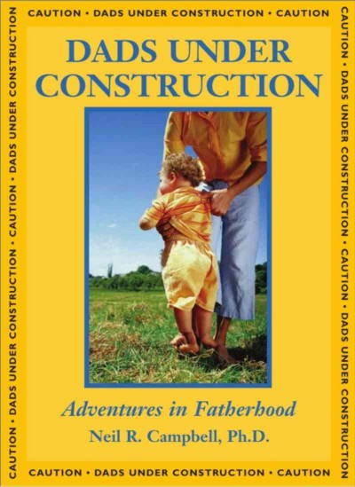 Dads under construction [electronic resource] : adventures in fatherhood / Neil R. Campbell.