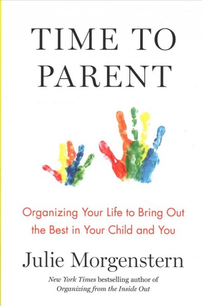 Time to parent : organizing your life to bring out the best in your child and you  / Julie Morgenstern.