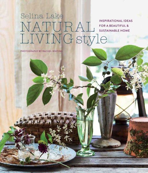 Natural living style : inspirational ideas for a beautiful and sustainable home / Selina Lake ; photography by Rachel Whiting.