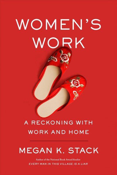 Women's work : a reckoning with home and help / Megan K. Stack.