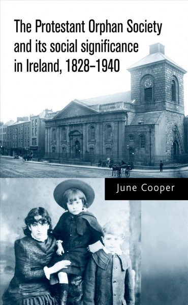 The Protestant Orphan Society and its social significance in Ireland, 1828-1940 / June Cooper.