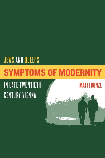 Symptoms of modernity : Jews and queers in late-twentieth-century Vienna / Matti Bunzl.