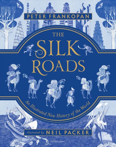 The Silk Roads : an illustrated new history of the world / Peter Frankopan ; illustrated by Neil Packer.