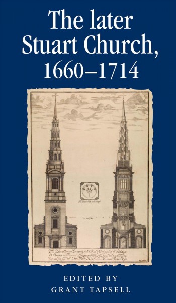 The later Stuart Church, 1660-1714 / edited by Grant Tapsell.