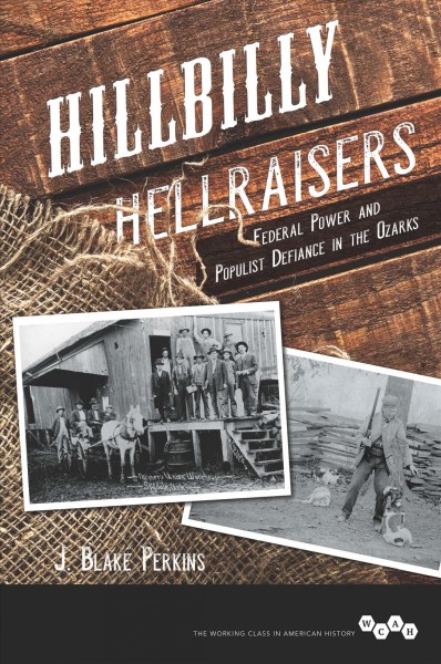 Hillbilly hellraisers : federal power and populist defiance in the Ozarks / J. Blake Perkins.