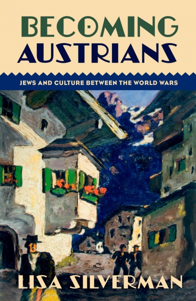 Becoming Austrians : Jews and culture between the World Wars / Lisa Silverman.