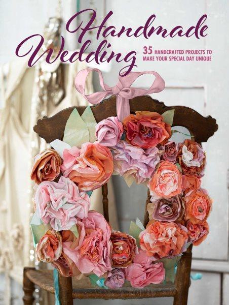 HANDMADE WEDDING : 35 handcrafted projects to make your special day unique.