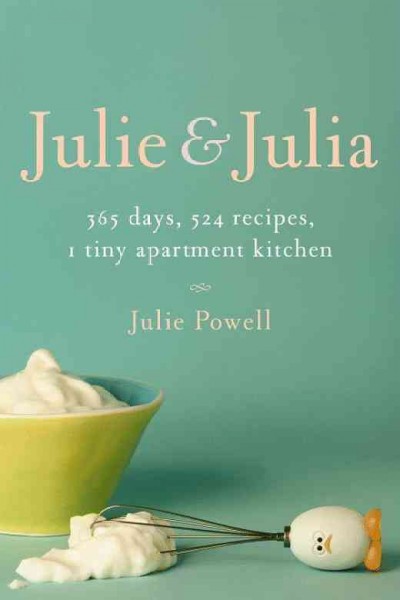 Julie and Julia : 365 days, 524 recipes, 1 tiny apartment kitchen : how one girl risked her marriage, her job, and her sanity to master the art of living / Julie Powell.