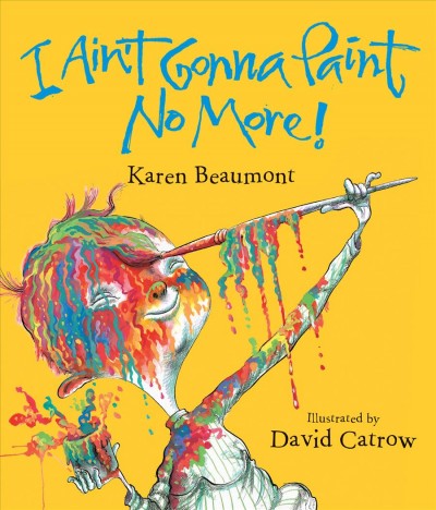 I ain't gonna paint no more! / by Karen Beaumont ; illustrated by David Catrow.