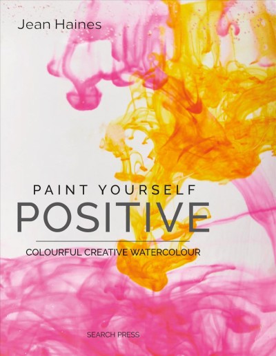 Paint yourself positive : colourful, creative watercolour / Jean Haines.