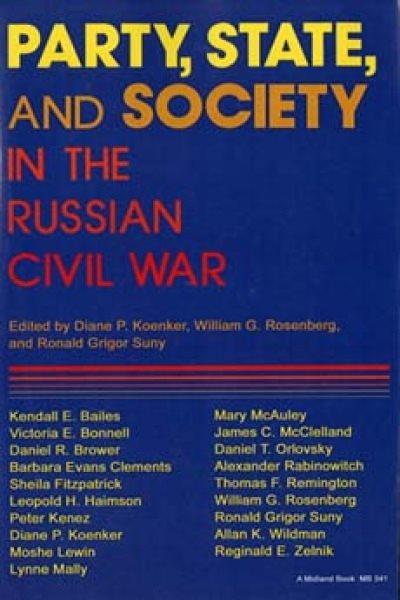 Party, state, and society in the Russian Civil War : explorations in social history / edited by Diane P. Koenker, William G. Rosenberg, and Ronald Grigor Suny. --