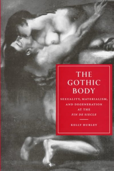 The Gothic body : sexuality, materialism, and degeneration at the fin de siècle / Kelly Hurley.