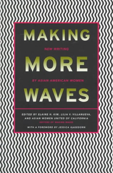 Making more waves : new writing by Asian American women / edited by Elaine H, Kim, Lilia V. Villanueva, and Asian Women United of California ; with a foreword by Jessica Hagedorn.