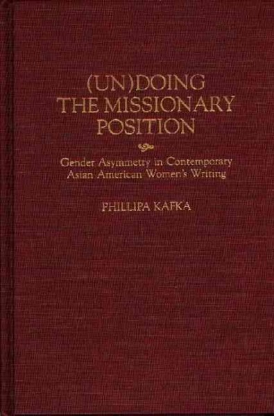 (Un)doing the missionary position : gender asymmetry in contemporary Asian American women's writing / Phillipa Kafka.