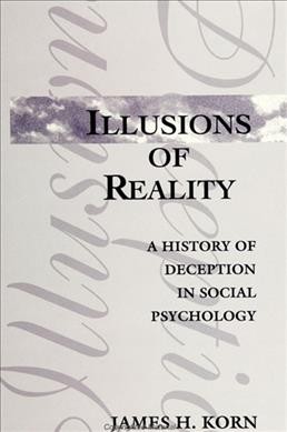 Illusions of reality : a history of deception in social psychology / James H. Korn.