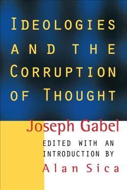 Ideologies and the corruption of thought / Joseph Gabel ; edited and with an introduction by Alan Sica and an epilogue by David F. Allen.