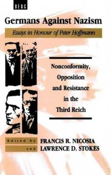 Germans against Nazism : nonconformity, opposition, and resistance in the Third Reich : essays in honour of Peter Hoffmann / edited by Francis R. Nicosia and Lawrence D. Stokes.