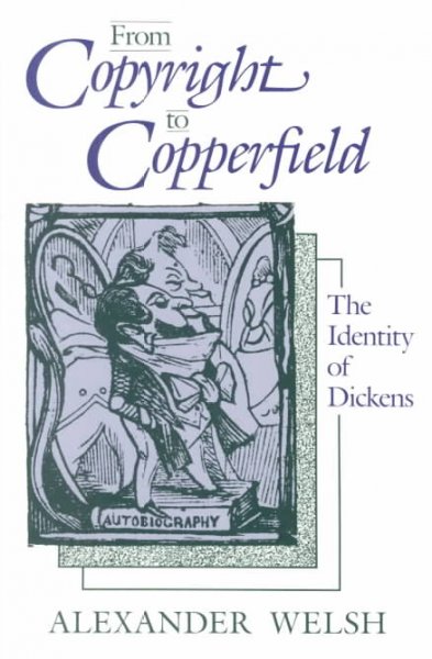 From copyright to Copperfield : the identity of Dickens / Alexander Welsh.